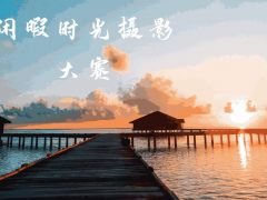 “闲暇时光”全国摄影大赛（第一季）开始报名啦！