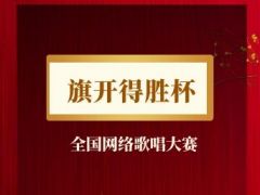 “旗开得胜杯”全国网络歌唱比赛正式启动报名啦！