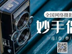 妙手偶得全国网络摄影大赛正式开始报名啦~