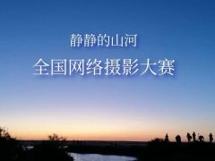 静静的山河全国网络摄影大赛正式开始报名了~!