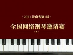 2021年济南省第一届全国 网络钢琴邀请赛报名通道正式开启！