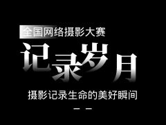 记录岁月 全国网络摄影大赛正式开始报名了！