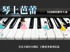 琴上芭蕾 全国网络钢琴大赛正式开始，期待你的到来！