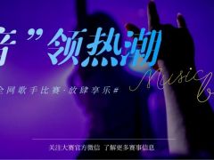 “音”领热潮 全网歌手比赛正式开始报名啦！