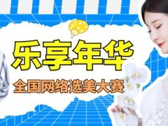 乐享年华全国网络选美大赛正式开始报名啦~