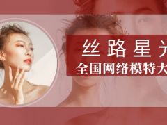 丝路星光全国网络模特大赛正式开始报名了