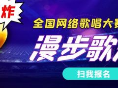 漫步歌海全国网络歌唱大赛正式开始报名啦