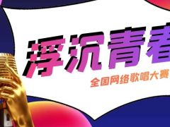 浮沉青春全国网络歌唱大赛正式开始报名啦