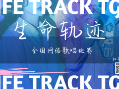 生命轨迹全国网络歌唱比赛启动报名！