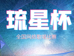 琉星杯全国网络歌唱比赛启动报名！