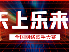 天上乐来全国网络歌手大赛启动报名！