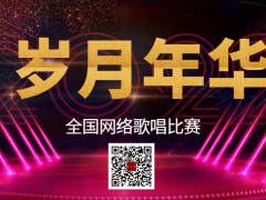 岁月年华全国网络歌唱比赛启动报名！